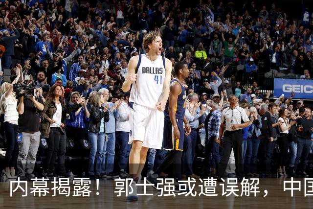内幕揭露！郭士强或遭误解，中国男篮面临责任转嫁